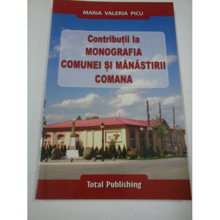 CONTRIBUTII LA MONOGRAFIA COMUNEI SI MANASTIRII COMANA - Maria Valeria PICU